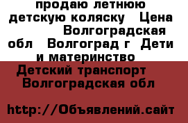 продаю летнюю детскую коляску › Цена ­ 2 500 - Волгоградская обл., Волгоград г. Дети и материнство » Детский транспорт   . Волгоградская обл.